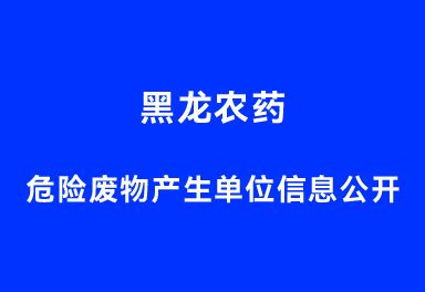 黑龍農(nóng)藥危險(xiǎn)廢物產(chǎn)生單位信息公開(kāi)